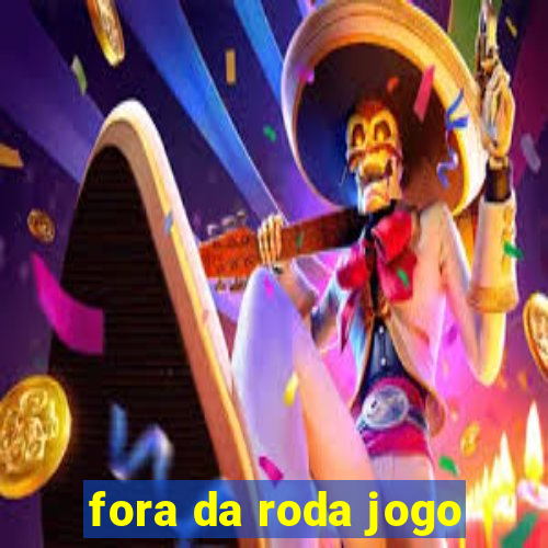 fora da roda jogo